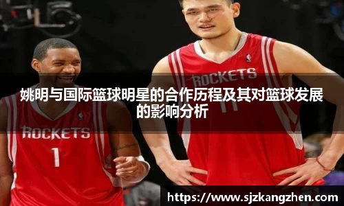 姚明与国际篮球明星的合作历程及其对篮球发展的影响分析