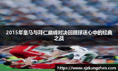 2015年皇马与拜仁巅峰对决回顾球迷心中的经典之战