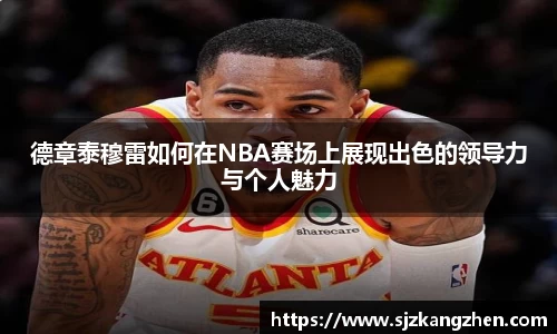 德章泰穆雷如何在NBA赛场上展现出色的领导力与个人魅力