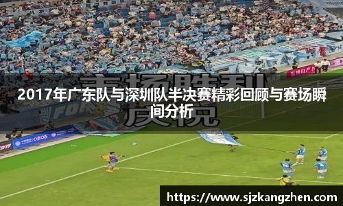 2017年广东队与深圳队半决赛精彩回顾与赛场瞬间分析